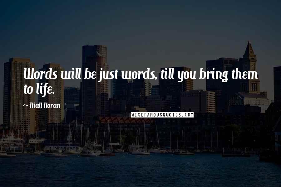 Niall Horan Quotes: Words will be just words, till you bring them to life.
