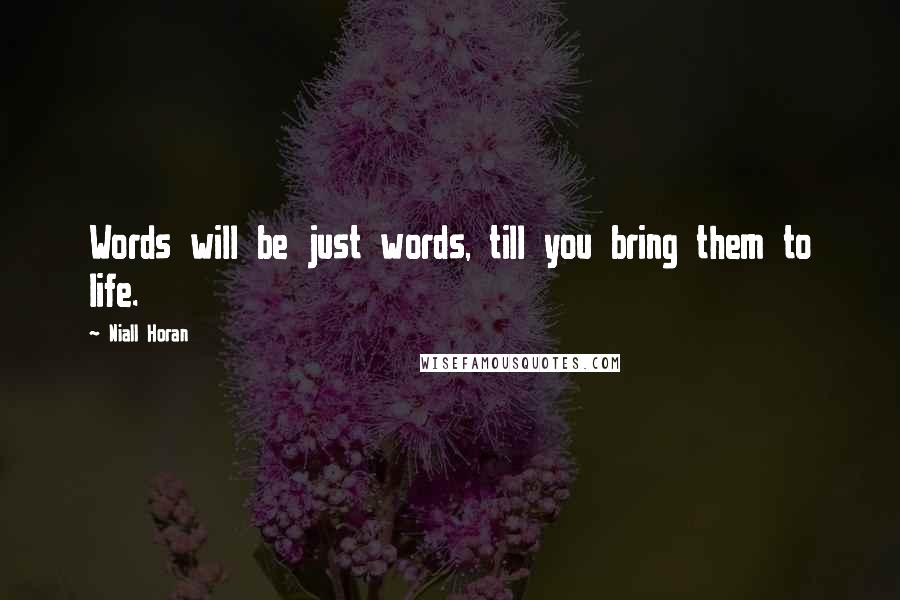 Niall Horan Quotes: Words will be just words, till you bring them to life.