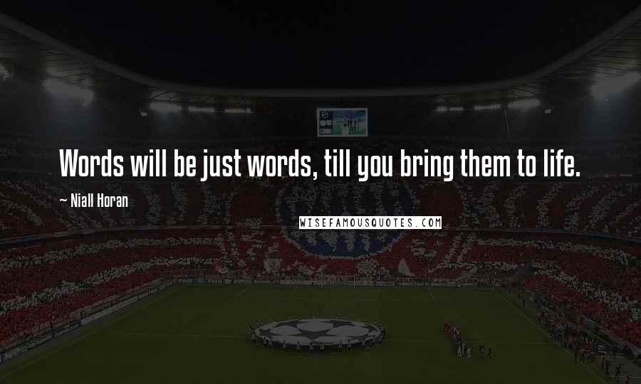 Niall Horan Quotes: Words will be just words, till you bring them to life.