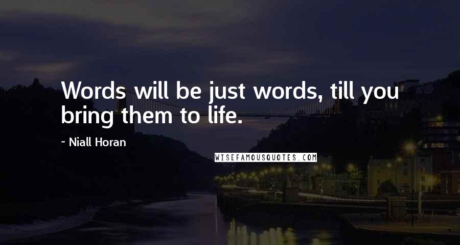 Niall Horan Quotes: Words will be just words, till you bring them to life.