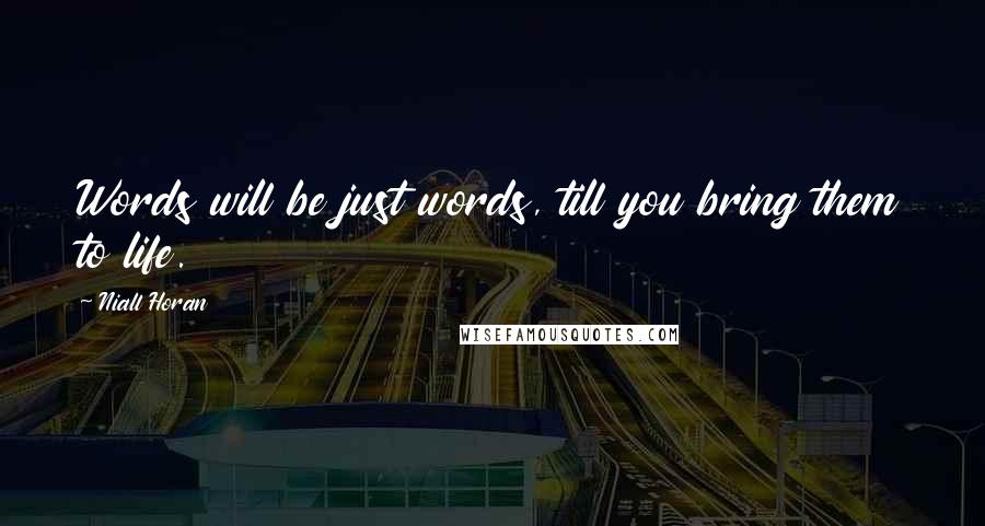 Niall Horan Quotes: Words will be just words, till you bring them to life.
