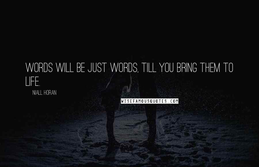 Niall Horan Quotes: Words will be just words, till you bring them to life.