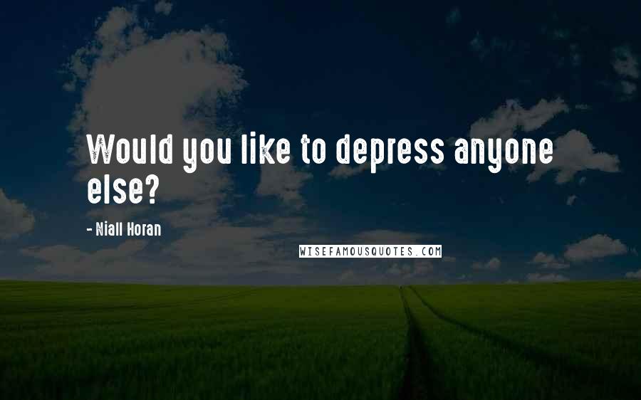 Niall Horan Quotes: Would you like to depress anyone else?