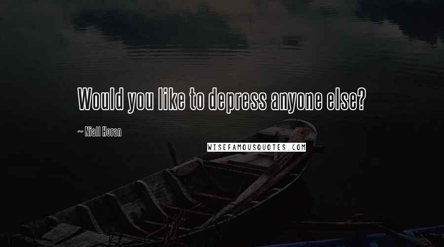 Niall Horan Quotes: Would you like to depress anyone else?
