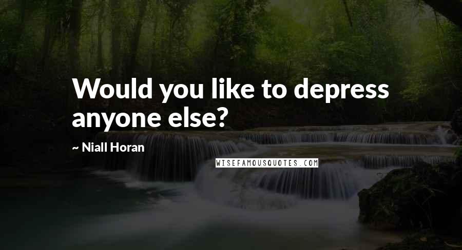 Niall Horan Quotes: Would you like to depress anyone else?