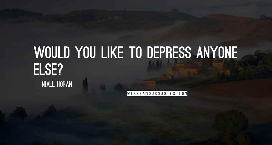 Niall Horan Quotes: Would you like to depress anyone else?