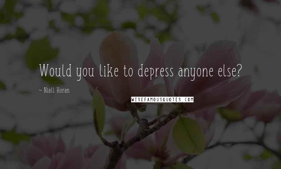 Niall Horan Quotes: Would you like to depress anyone else?