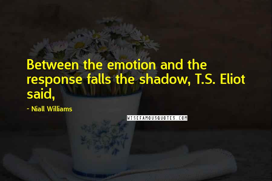Niall Williams Quotes: Between the emotion and the response falls the shadow, T.S. Eliot said,