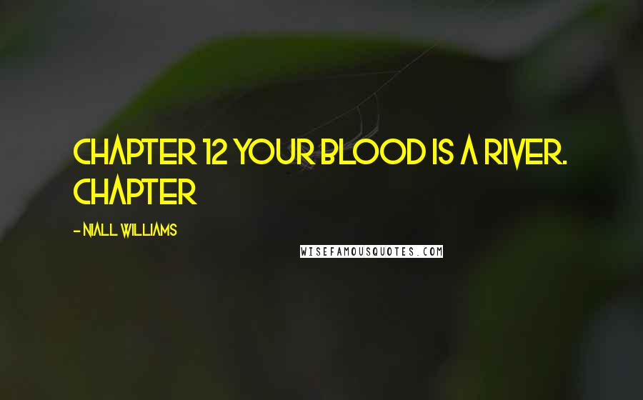 Niall Williams Quotes: Chapter 12 Your blood is a river. Chapter