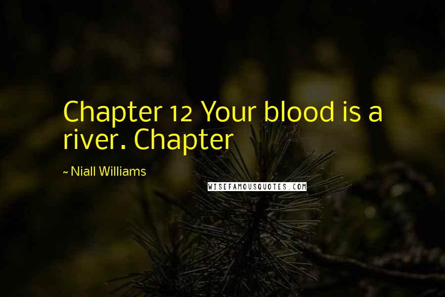 Niall Williams Quotes: Chapter 12 Your blood is a river. Chapter