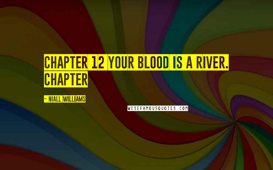 Niall Williams Quotes: Chapter 12 Your blood is a river. Chapter