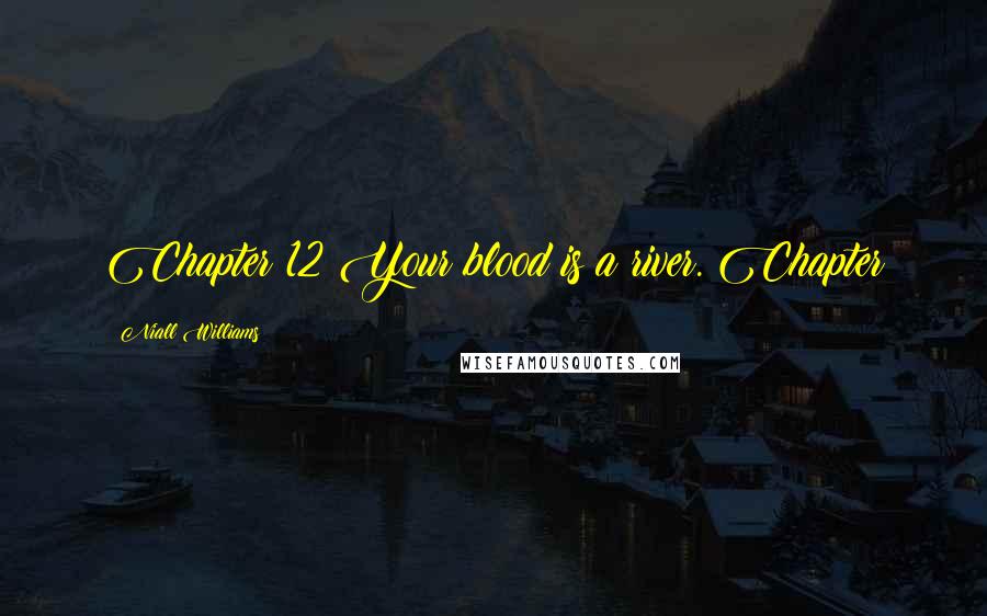 Niall Williams Quotes: Chapter 12 Your blood is a river. Chapter