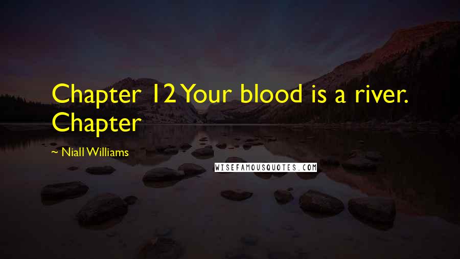 Niall Williams Quotes: Chapter 12 Your blood is a river. Chapter