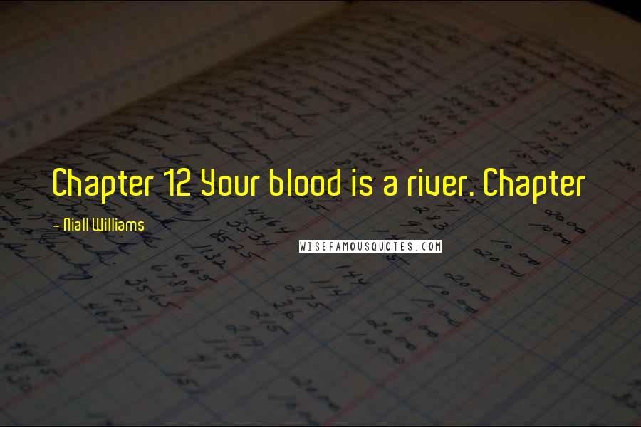 Niall Williams Quotes: Chapter 12 Your blood is a river. Chapter