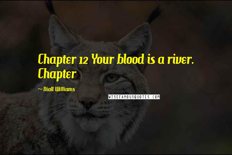 Niall Williams Quotes: Chapter 12 Your blood is a river. Chapter