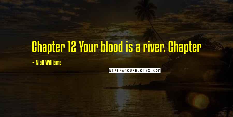 Niall Williams Quotes: Chapter 12 Your blood is a river. Chapter