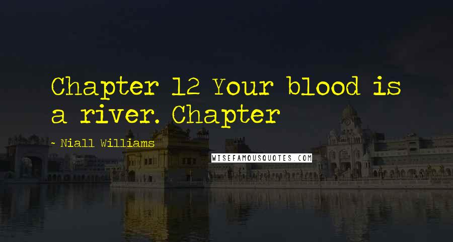 Niall Williams Quotes: Chapter 12 Your blood is a river. Chapter