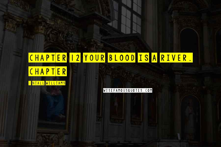 Niall Williams Quotes: Chapter 12 Your blood is a river. Chapter