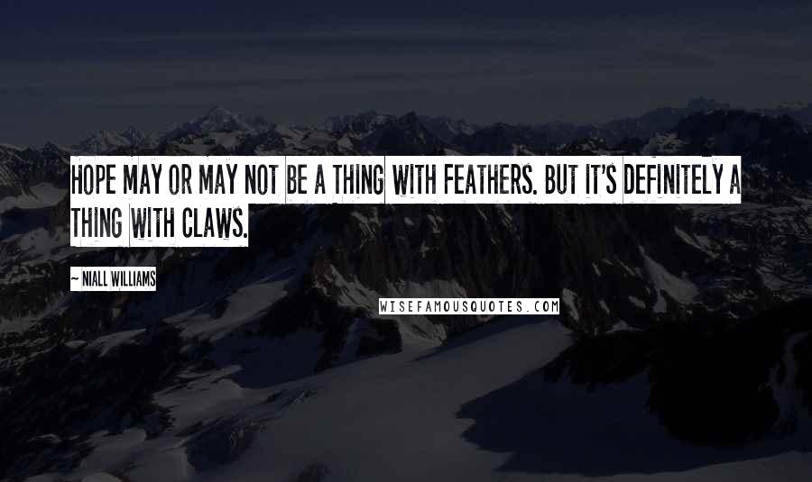 Niall Williams Quotes: Hope may or may not be a Thing with Feathers. But it's definitely a Thing with Claws.