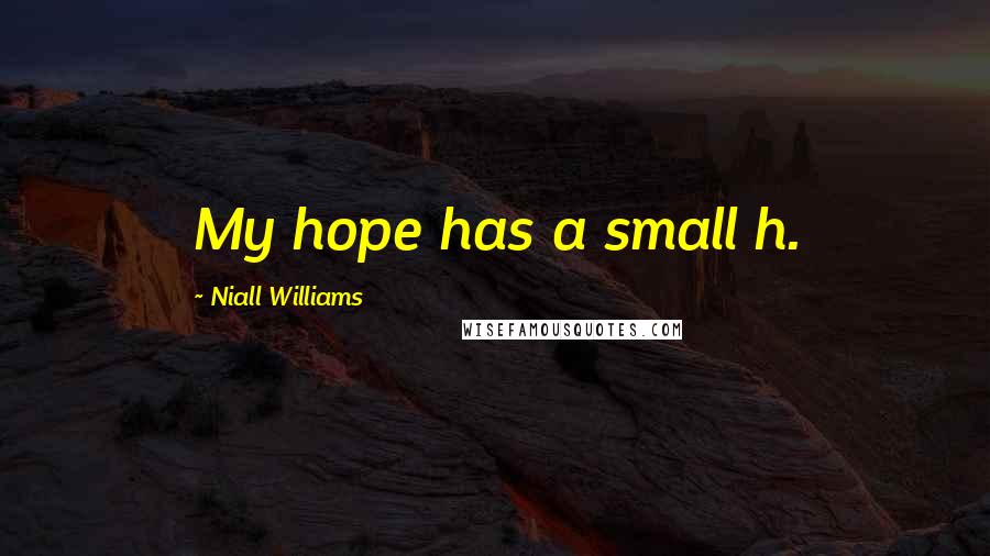Niall Williams Quotes: My hope has a small h.