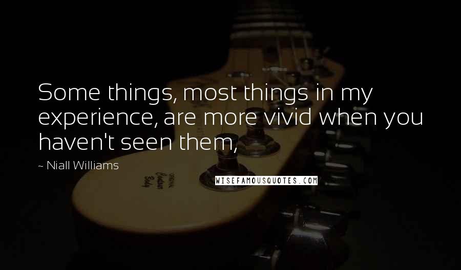 Niall Williams Quotes: Some things, most things in my experience, are more vivid when you haven't seen them,