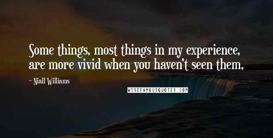 Niall Williams Quotes: Some things, most things in my experience, are more vivid when you haven't seen them,