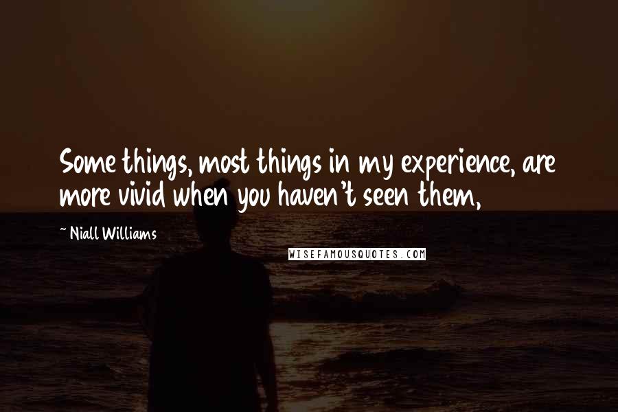 Niall Williams Quotes: Some things, most things in my experience, are more vivid when you haven't seen them,