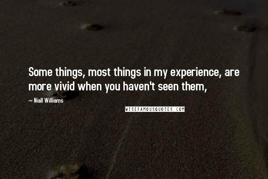 Niall Williams Quotes: Some things, most things in my experience, are more vivid when you haven't seen them,