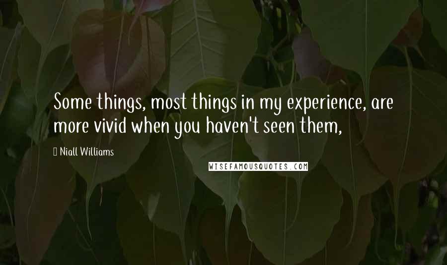 Niall Williams Quotes: Some things, most things in my experience, are more vivid when you haven't seen them,