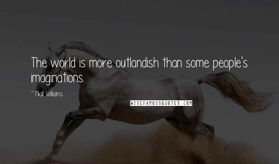Niall Williams Quotes: The world is more outlandish than some people's imaginations.