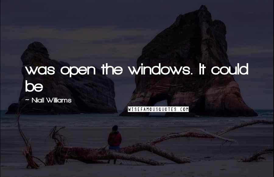 Niall Williams Quotes: was open the windows. It could be