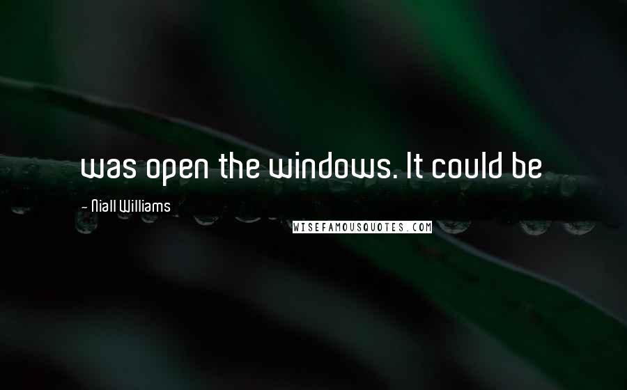 Niall Williams Quotes: was open the windows. It could be