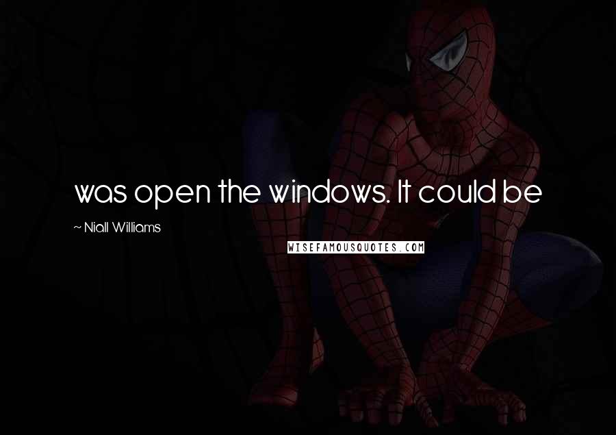 Niall Williams Quotes: was open the windows. It could be