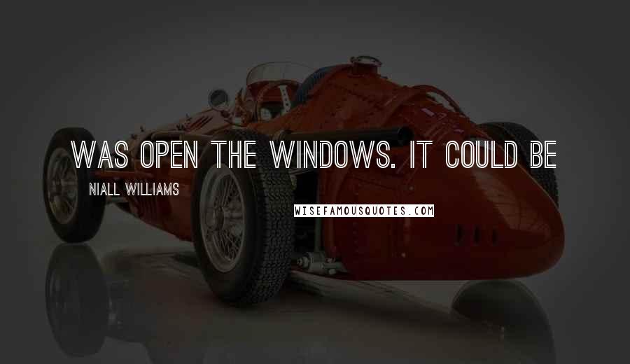 Niall Williams Quotes: was open the windows. It could be