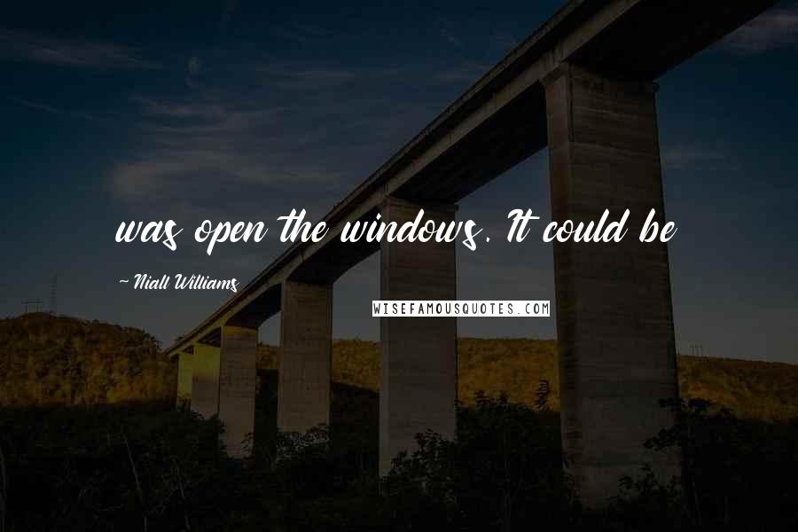 Niall Williams Quotes: was open the windows. It could be