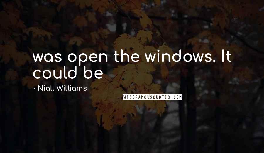 Niall Williams Quotes: was open the windows. It could be