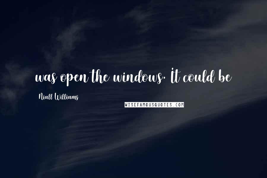 Niall Williams Quotes: was open the windows. It could be