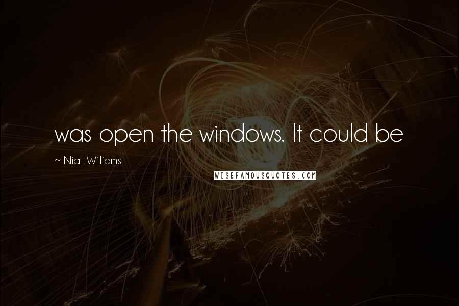 Niall Williams Quotes: was open the windows. It could be