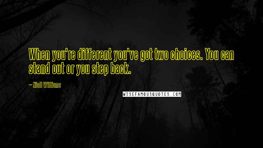 Niall Williams Quotes: When you're different you've got two choices. You can stand out or you step back.