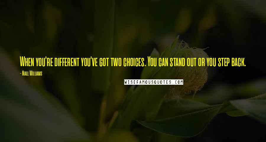 Niall Williams Quotes: When you're different you've got two choices. You can stand out or you step back.