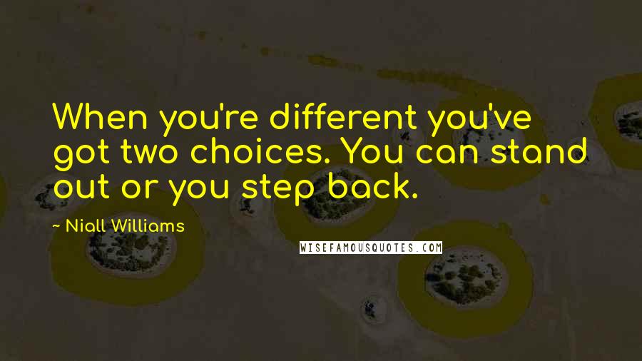 Niall Williams Quotes: When you're different you've got two choices. You can stand out or you step back.