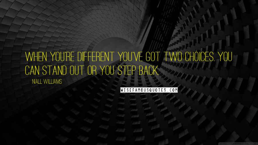 Niall Williams Quotes: When you're different you've got two choices. You can stand out or you step back.