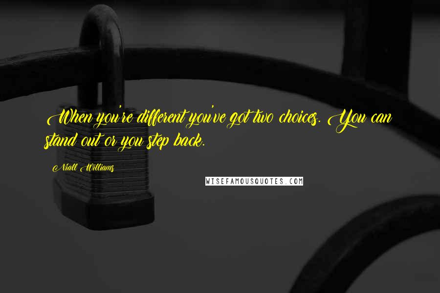 Niall Williams Quotes: When you're different you've got two choices. You can stand out or you step back.