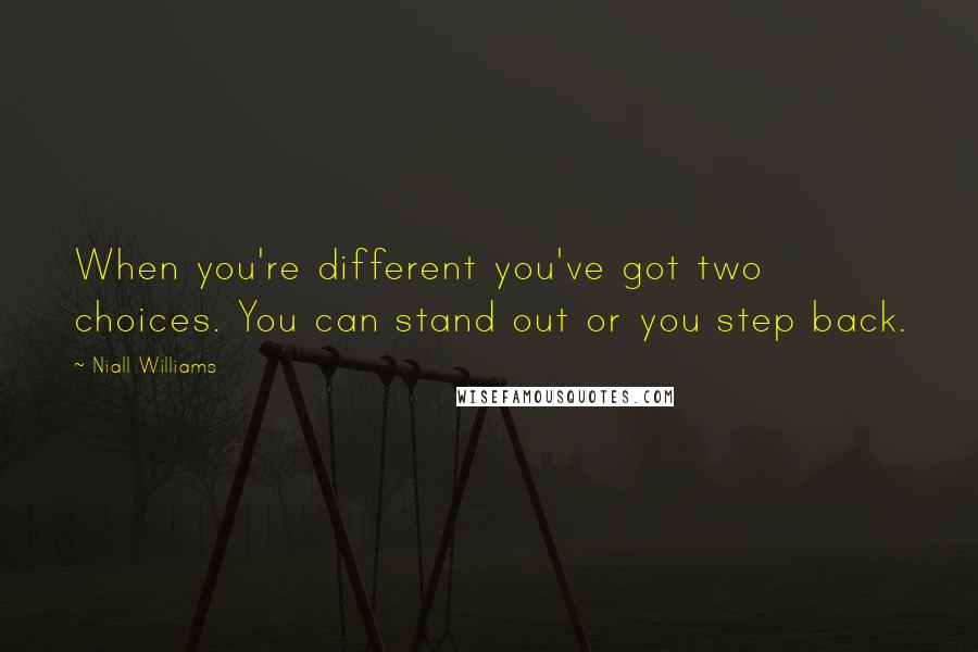 Niall Williams Quotes: When you're different you've got two choices. You can stand out or you step back.