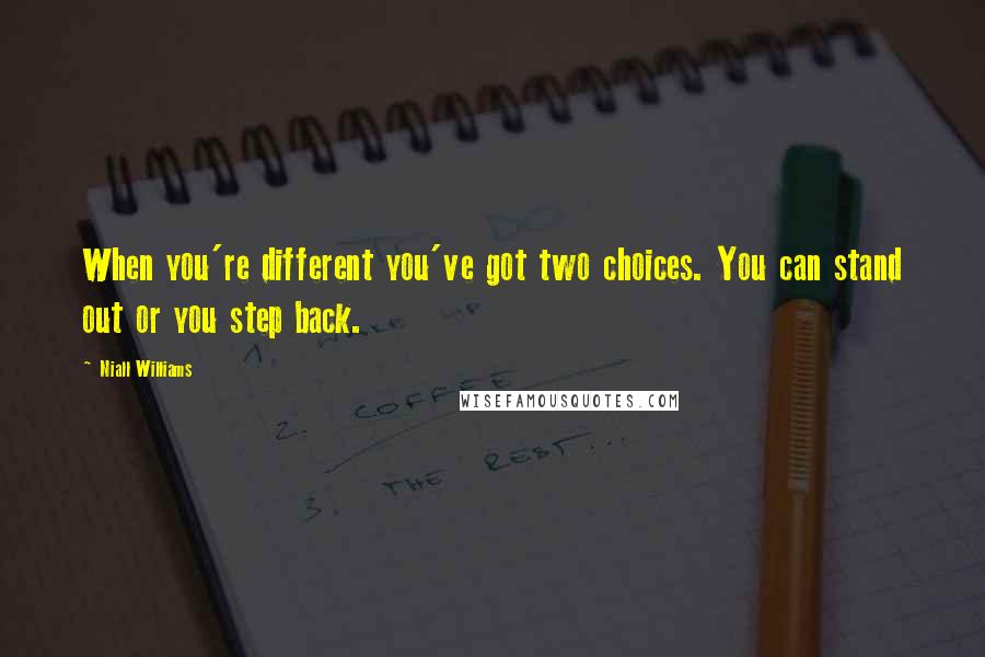Niall Williams Quotes: When you're different you've got two choices. You can stand out or you step back.