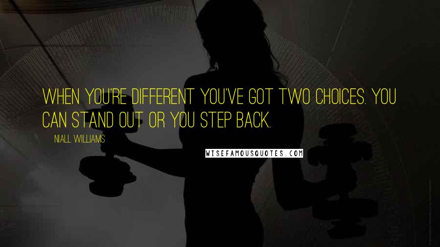 Niall Williams Quotes: When you're different you've got two choices. You can stand out or you step back.