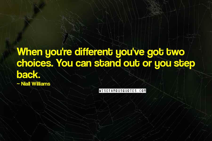 Niall Williams Quotes: When you're different you've got two choices. You can stand out or you step back.