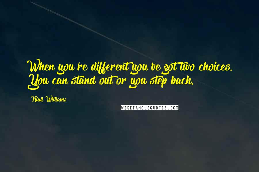 Niall Williams Quotes: When you're different you've got two choices. You can stand out or you step back.