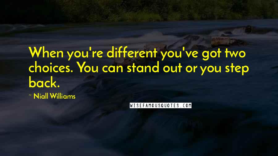 Niall Williams Quotes: When you're different you've got two choices. You can stand out or you step back.