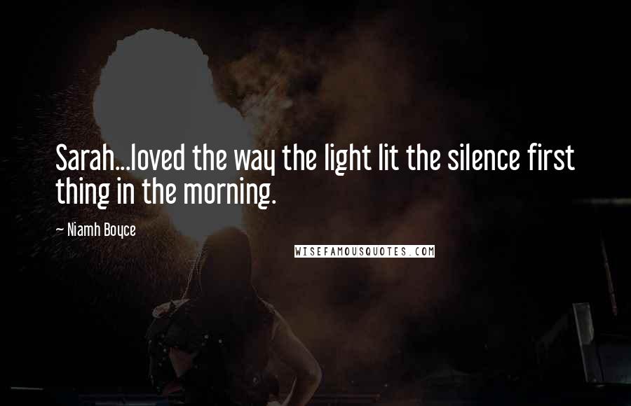 Niamh Boyce Quotes: Sarah...loved the way the light lit the silence first thing in the morning.